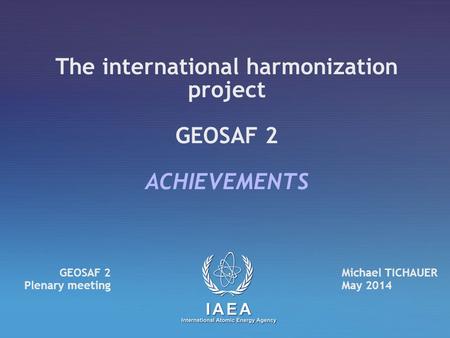The international harmonization project GEOSAF 2 ACHIEVEMENTS Michael TICHAUER May 2014 GEOSAF 2 Plenary meeting.