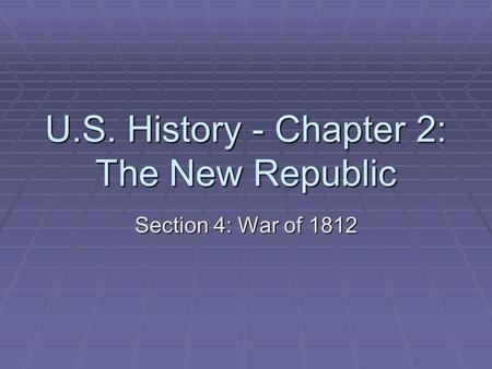U.S. History - Chapter 2: The New Republic Section 4: War of 1812.