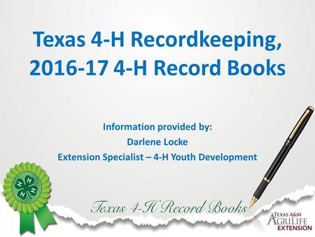 Texas 4-H Recordkeeping, H Record Books Information provided by: Darlene Locke Extension Specialist – 4-H Youth Development.