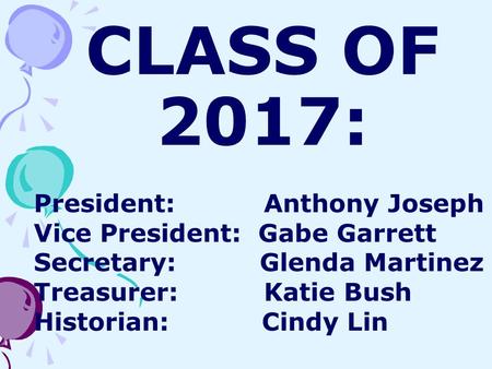 CLASS OF 2017: President: Anthony Joseph Vice President: Gabe Garrett Secretary: Glenda Martinez Treasurer: Katie Bush Historian: Cindy Lin.