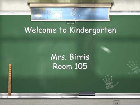Welcome to Kindergarten Mrs. Birris Room 105 Mrs. Birris Room 105.