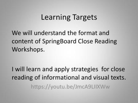 Learning Targets We will understand the format and content of SpringBoard Close Reading Workshops. I will learn and apply strategies for close reading.