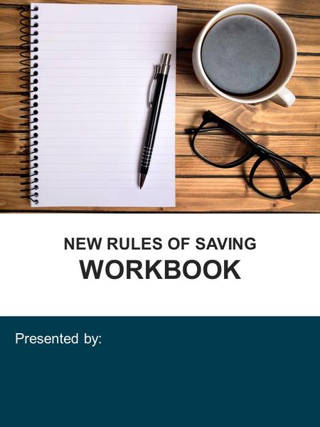 NEW RULES OF SAVING WORKBOOK Presented by:. Workshop Goals: Know Your Risks! _____ Risk The risk in how you save _____ Risk The risk in how your funds.