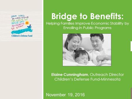 November 19, 2016 Bridge to Benefits: Helping Families Improve Economic Stability by Enrolling in Public Programs Elaine Cunningham, Outreach Director.