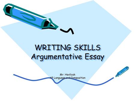 WRITING SKILLS Argumentative Essay Mr. Havlicek AP Language and Composition.