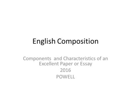 English Composition Components and Characteristics of an Excellent Paper or Essay 2016 POWELL.