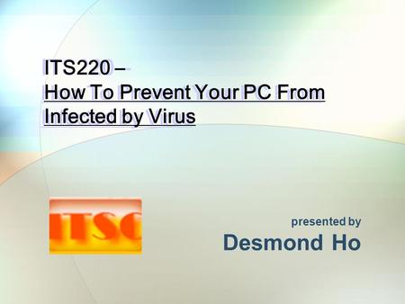 ITS220 – How To Prevent Your PC From Infected by Virus presented by Desmond Ho.