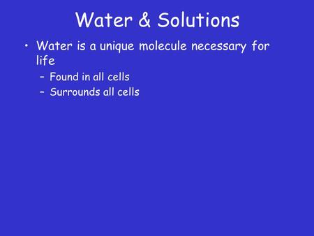 Water & Solutions Water is a unique molecule necessary for life –Found in all cells –Surrounds all cells.