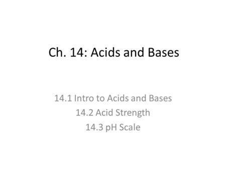 Ch. 14: Acids and Bases 14.1 Intro to Acids and Bases 14.2 Acid Strength 14.3 pH Scale.