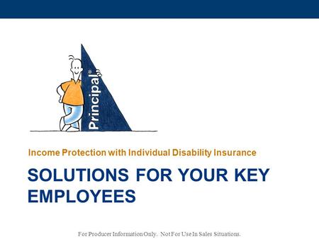 SOLUTIONS FOR YOUR KEY EMPLOYEES Income Protection with Individual Disability Insurance For Producer Information Only. Not For Use In Sales Situations.