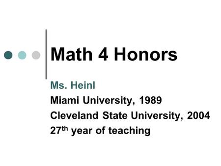 Math 4 Honors Ms. Heinl Miami University, 1989 Cleveland State University, th year of teaching.