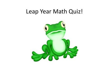 Leap Year Math Quiz!. List the next five leap years after 2012.