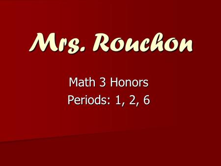Mrs. Rouchon Math 3 Honors Periods: 1, 2, 6. Pre-Requisites A or B+ in each semester of Math 1 and Math 2 or Math 2 Honors.