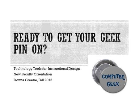 Technology Tools for Instructional Design New Faculty Orientation Donna Greene, Fall 2016.
