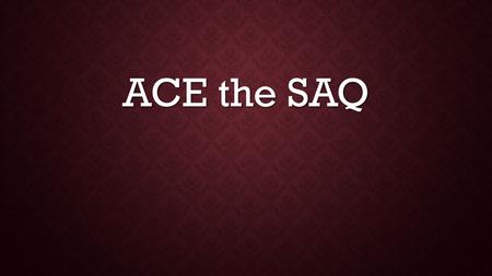 ACE the SAQ. WHAT IS THE SAQ? Types of questions: 1. With stimuli a.Visual Stimuli: Painting, cartoon, graph, table, map, etc. b. Text Stimuli: Opposing.