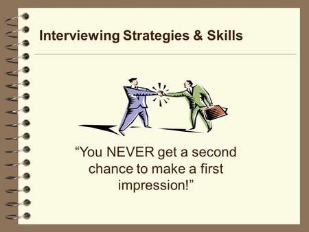 Interviewing Strategies & Skills “You NEVER get a second chance to make a first impression!”