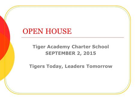 OPEN HOUSE Tiger Academy Charter School SEPTEMBER 2, 2015 Tigers Today, Leaders Tomorrow.