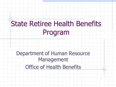 State Retiree Health Benefits Program Department of Human Resource Management Office of Health Benefits.