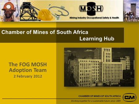Chamber of Mines of South Africa Learning Hub Working together for a sustainable future since 1889 CHAMBER OF MINES OF SOUTH AFRICA The FOG MOSH Adoption.