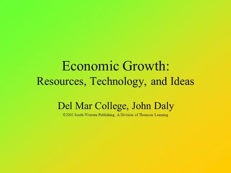 Economic Growth: Resources, Technology, and Ideas Del Mar College, John Daly ©2002 South-Western Publishing, A Division of Thomson Learning.