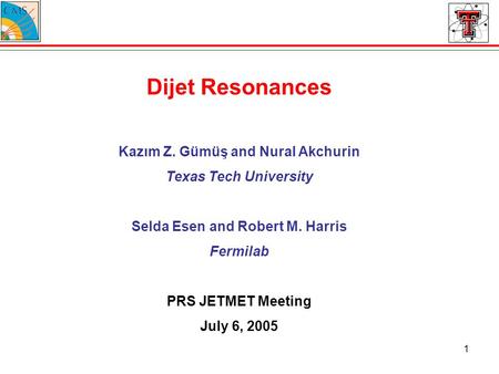 1 Dijet Resonances Kazım Z. Gümüş and Nural Akchurin Texas Tech University Selda Esen and Robert M. Harris Fermilab PRS JETMET Meeting July 6, 2005.