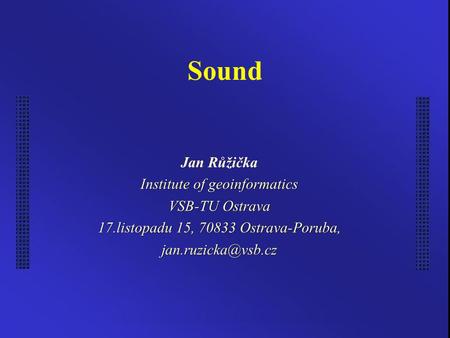 Sound Jan Růžička Institute of geoinformatics VSB-TU Ostrava 17.listopadu 15, Ostrava-Poruba,