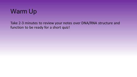 Warm Up Take 2-3 minutes to review your notes over DNA/RNA structure and function to be ready for a short quiz!