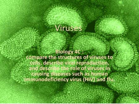 Viruses Biology 4C : compare the structures of viruses to cells, describe viral reproduction, and describe the role of viruses in causing diseases such.