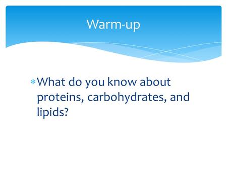  What do you know about proteins, carbohydrates, and lipids? Warm-up.