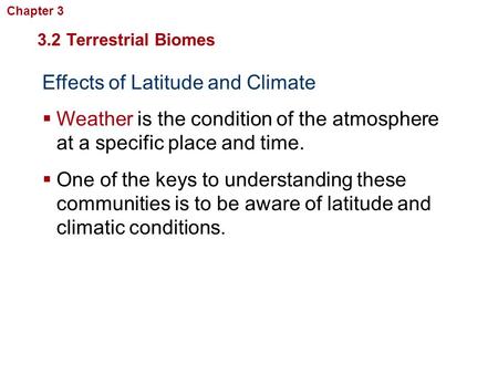 Effects of Latitude and Climate  Weather is the condition of the atmosphere at a specific place and time. 3.2 Terrestrial Biomes  One of the keys to.