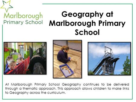 Geography at Marlborough Primary School At Marlborough Primary School Geography continues to be delivered through a thematic approach. This approach allows.
