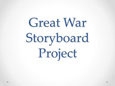 Great War Storyboard Project. The Basics You need at minimum: o 3 boxes to show what happened before the war o 3 boxes to show what happened during the.