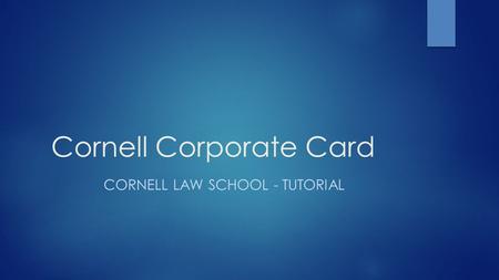 Cornell Corporate Card CORNELL LAW SCHOOL - TUTORIAL.