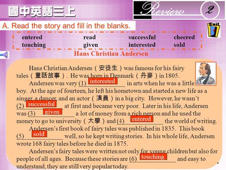 A. Read the story and fill in the blanks. enteredreadsuccessfulcheered touchinggiveninterestedsold Hans Christian Andersen （安徒生） was famous for his fairy.