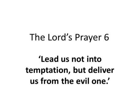 The Lord’s Prayer 6 ‘Lead us not into temptation, but deliver us from the evil one.’