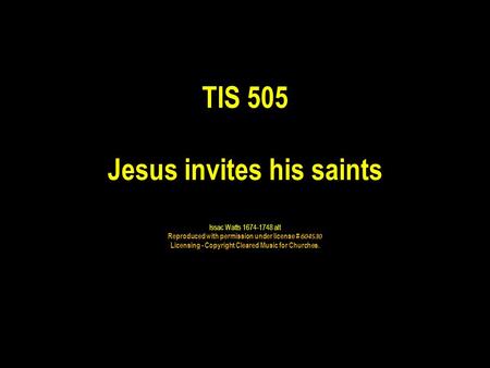 TIS 505 Jesus invites his saints Issac Watts alt Reproduced with permission under license # Licensing - Copyright Cleared Music for Churches.