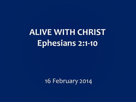 ALIVE WITH CHRIST Ephesians 2: February 2014.