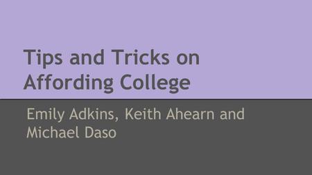 Tips and Tricks on Affording College Emily Adkins, Keith Ahearn and Michael Daso.