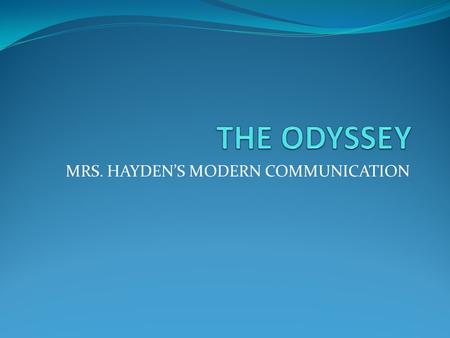 MRS. HAYDEN’S MODERN COMMUNICATION. ODYSSEY IN A GLANCE THE ILIAD/MOVIE TROY GODS AND GODDESSES ODYSSEUS CLASSROOM EXPECTATIONS.
