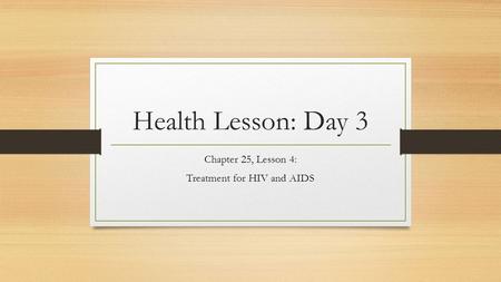 Health Lesson: Day 3 Chapter 25, Lesson 4: Treatment for HIV and AIDS.