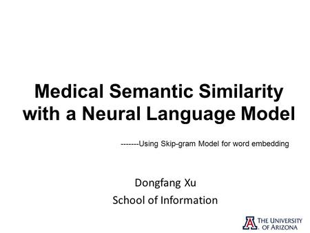 Medical Semantic Similarity with a Neural Language Model Dongfang Xu School of Information Using Skip-gram Model for word embedding.