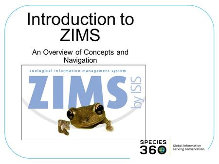 Introduction to ZIMS An Overview of Concepts and Navigation.