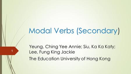 Modal Verbs (Secondary) Yeung, Ching Yee Annie; Siu, Ka Ka Katy; Lee, Fung King Jackie The Education University of Hong Kong 1.