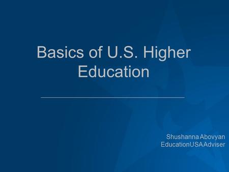 Basics of U.S. Higher Education Shushanna Abovyan EducationUSA Adviser.