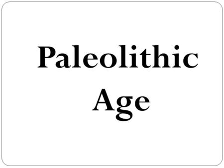 Paleolithic Age. Paleolithic: In Greek means “old stone.” Hunting and food gathering, use of fire, making clothing, acquisition of language and religion,