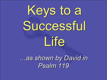 Keys to a Successful Life …as shown by David in Psalm 119.