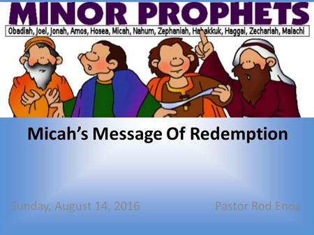 Micah’s Message Of Redemption Sunday, August 14, 2016Pastor Rod Enos.