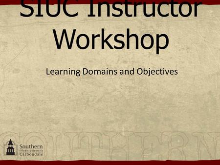 SIUC Instructor Workshop Learning Domains and Objectives.