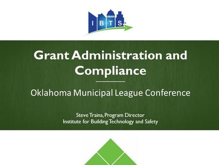 Grant Administration and Compliance ________________ Oklahoma Municipal League Conference Steve Traina, Program Director Institute for Building Technology.
