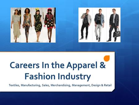 Careers In the Apparel & Fashion Industry Textiles, Manufacturing, Sales, Merchandising, Management, Design & Retail.